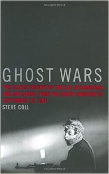 Ghost Wars: The Secret History of the CIA, Afghanistan, and bin Laden, from the Soviet Invasion to September 10, 2001, by Steve Coll Ghost Wars: The Secret History of the CIA, Afghanistan, and bin Laden, from the Soviet Invasion to September 10, 2001, by Steve Coll