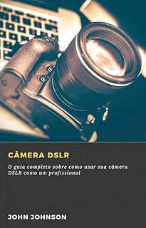 Livro Câmera DSLR: O guia completo sobre como usar sua câmera DSLR como um profissional