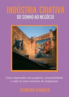 Livro INDÚSTRIA CRIATIVA do sonho ao negócio: Como empreender com propósito, sustentabilidade e valor na nova economia da imaginação