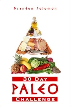 Paleo: 30 Day Paleo Challenge: Discover the Secret to Health and Rapid Weight Loss with the Paleo 30 Day Challenge; Paleo Cookbook with Complete 30 Day Meal Plan, by Brandon Solomon Paleo: 30 Day Paleo Challenge: Discover the Secret to Health and Rapid Weight Loss with the Paleo 30 Day Challenge; Paleo Cookbook with Complete 30 Day Meal Plan, by Brandon Solomon