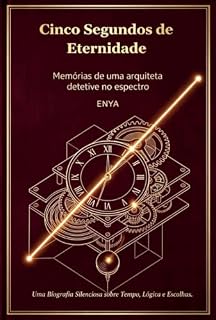 Livro Cinco Segundos de Eternidade: Uma Biografia Silenciosa sobre Tempo, Lógica e Escolhas (Jardim Silencioso Livro 1)