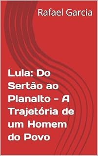 Lula: Do Sertão ao Planalto - A Trajetória de um Homem do Povo