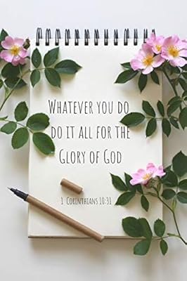 Whatever You Do Do It All For The Glory Of God 1 Corinthians 10 31 A Christian Journal Filled With Favorite Bible Verses Kjv Pink Flowers On A Notebook Volume 4 Journal Plan