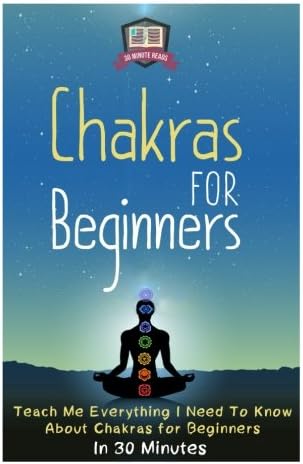 Chakras For Beginners: Teach Me Everything I Need To Know About Chakras For Beginners In 30 Minutes (Chakras - Healing - Clearing - Meditation - Balancing)