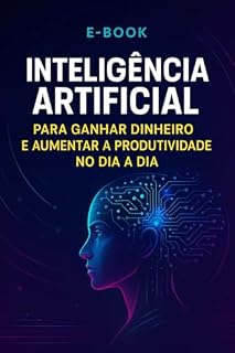Livro INTELIGÊNCIA ARTIFICIAL : PARA GANHAR DINHEIRO E AUMENTAR A PRODUTIVIDADE NO DIA A DIA
