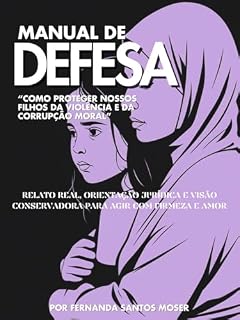 Manual de Defesa: "Como Proteger Nossos Filhos da Violência e da Corrupção Moral".: Relato Real, Orientação Jurídica e Visão Conservadora para Agir com Firmeza e Amor