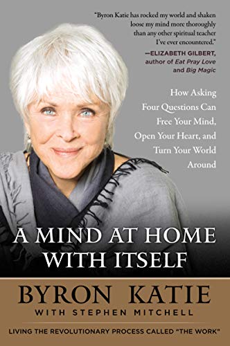 A Mind at Home with Itself: How Asking Four Questions Can Free Your Mind, Open Your Heart, and Turn Your World Around libro