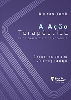 Livro A ação terapêutica da psicanálise e a neurociência: o mundo freudiano como afeto e representação