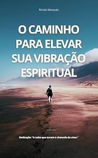 Livro O Caminho para Elevar Sua Vibração Espiritual: Para os buscadores da luz interior.