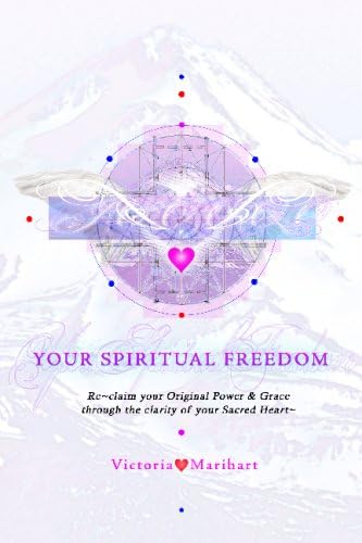 Your Spiritual Freedom: Re-Claim Your Original Power And Grace Through The Clarity Of Your Sacred Heart.