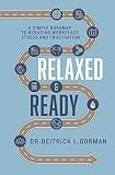 Relaxed and Ready: A Simple Roadmap to Reducing Workplace Stress and Frustration by 