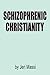Schizophrenic Christianity: How Christian Fundamentalism Attracts and Protects Sociopaths, Abusive P by 