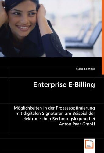 Enterprise E-Billing: Möglichkeiten in der Prozessoptimierung mit digitalen Signaturen am Beispiel der elektronischen Rechnungslegung bei Anton Paar GmbH (German Edition)