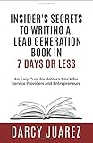 Insiders Secrets to Writing a Lead Generation Book in 7 Days or Less: An Easy Cure For Writer's Block For Service Providers and Entrepreneurs