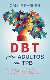 Livro DBT para adultos com TPB: Aprimorando a Regulação Emocional e os Relacionamentos Interpessoais: Um Guia de Autoajuda para Descoberta e Cura do Transtorno de Personalidade Borderline