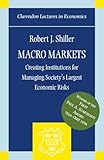 Macro Markets: Creating Institutions for Managing Society's Largest Economic Risks (Clarendon Lectures in Economics)