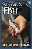 Paperback Ask for a Fish: Bold, Faith-Based Fundraising Book
