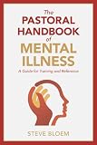 The Pastoral Handbook of Mental Illness: A Guide for Training and Reference by Steve Bloem