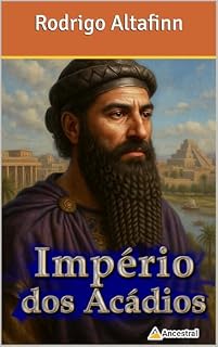 Império dos Acádios: A ascensão do primeiro império semita e o seu legado eterno na Mesopotâmia (Impérios da antiguidade)