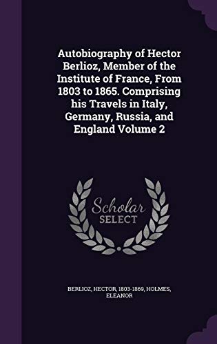 Autobiography of Hector Berlioz, Member of the Institute of France, from 1803 to 1865. Comprising His Travels in Italy, Germany, Russia, and England Volume 2 -  Holmes Eleanor, Hardcover