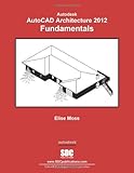 AutoCAD Architecture 2012 Fundamentals by Elise Moss