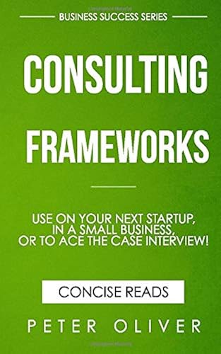 Download Consulting Frameworks: Use on your next startup, in an existing small business, or to ace the case interview PDF