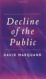 Decline of the Public : The Hollowing Out of Citizenship, Marquand, David, 0745629105