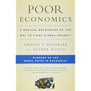 Poor Economics: A Radical Rethinking of the Way to Fight Global Poverty