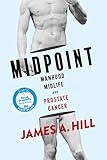 Midpoint: Manhood, Midlife and Prostate Cancer by James a Hill