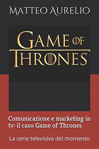 Comunicazione e marketing in tv: il caso Game of Thrones: La serie televisiva del momento (Italian Edition)