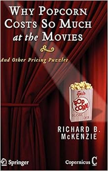Why Popcorn Costs So Much at the Movies: And Other Pricing Puzzles, by Richard B. McKenzie Why Popcorn Costs So Much at the Movies: And Other Pricing Puzzles, by Richard B. McKenzie