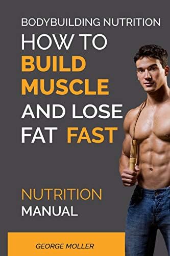 Bodybuilding Nutrition: How To Build Muscle And Lose Fat Fast: Nutrition Manual: 1