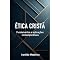 Livro ÉTICA CRISTÃ : FUNDAMENTOS E APLICAÇÕES CONTEMPORÂNEAS