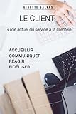Le client: Guide actuel du service client (French Edition) by Ginette Salvas