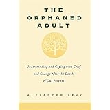 The Orphaned Adult: Understanding And Coping With Grief And Change After The Death Of Our Parents