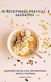 Livro 30 Receitinhas práticas e saudáveis : Mantendo seu dia a dia com receitinhas simples e gostosas. (Receitas práticas e saudáveis Livro 1)