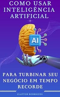 Livro Como Usar Inteligência Artificial: Para Turbinar Seu Negócio em Tempo Recorde.