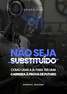 Livro Não Seja Substituído - Como Usar a IA Para Ter Uma Carreira à Prova de Futuro - Edição 2026: Como Usar a IA Para Ter Uma Carreira à Prova de Futuro