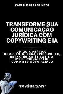 Livro Transforme Sua Comunicação Jurídica com Copywriting e IA: Um Guia Prático com 5 Estruturas Poderosas, Estratégias Éticas e o GPT Personalizado Como Seu Novo Aliado