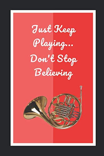 French Horn: Just Keep Playing.. Don't Stop Believing: Themed Novelty Lined Notebook / Journal To Write In Perfect Gift Item (6 x 9 inches)