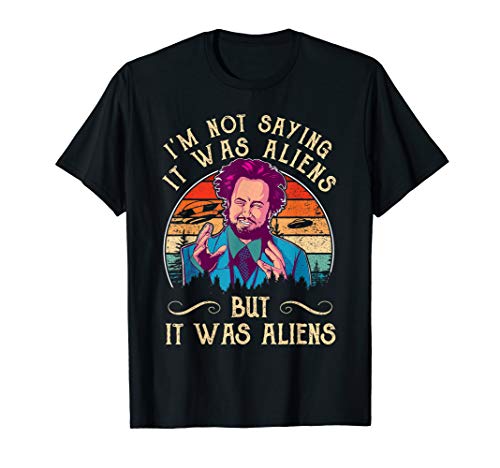 I'M NOT SAYING IT WAS ALIENS... Tshirt