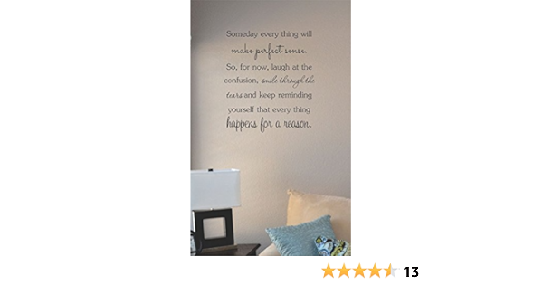 Amazon Com Someday Everything Will Make Perfect Sense So For Now Laugh At The Confusion Smile Through The Tears And Keep Reminding Yourself That Everything Happens For A Reason Vinyl Wall Art Decal