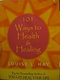 101 Ways to Health and Healing by Louise L. Hay