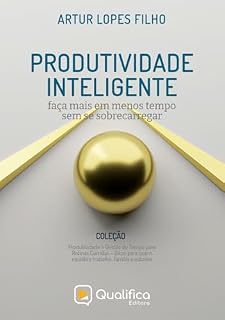 Livro PRODUTIVIDADE INTELIGENTE: faça mais em menos tempo sem se sobrecarregar (Produtividade e Gestão do Tempo para Rotinas Corridas – Dicas para quem equilibra trabalho, família e estudos)