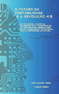 Livro O FUTURO DA CONTABILIDADE E A REVOLUÇÃO 4.0: Do Tradicional ao Digital: Navegando pela Transformação da Contabilidade, Desbravando Novas Tecnologias e Estratégias para o Profissional do Futuro