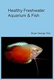 Healthy Freshwater Aquarium & Fish by Bryan George Chin