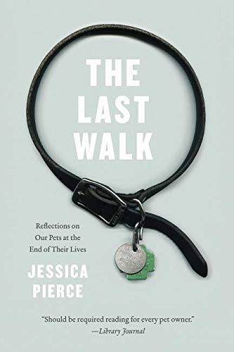 The Last Walk: Reflections on Our Pets at the End of Their Lives by Jessica Pierce
