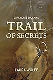 Trail of Secrets: Dark Horse, Book One by Laura Wolfe