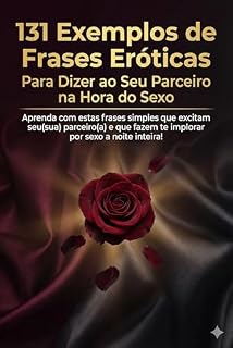 Livro 131 Exemplos de Frases Eróticas Para Dizer ao Seu Parceiro na Hora do Sexo: Aprenda com estas frases simples que excitam seu(sua) parceiro(a) e que fazem te implorar por sexo a noite inteira!