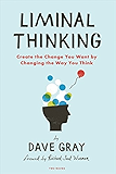 Liminal Thinking: Create the Change You Want by Changing the Way You Think
